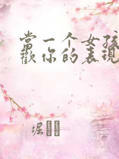 当一个女孩子喜欢你的表现