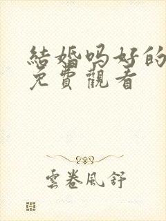 结婚吗好的短剧免费观看