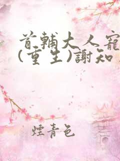 首辅大人宠妻录(重生)谢知虞