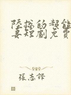 陆总的超能小娇妻短剧免费观看全集