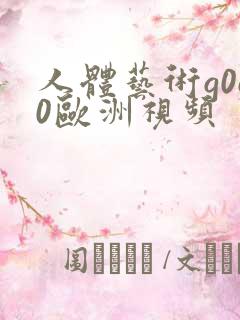 人体艺术g0g0欧洲视频