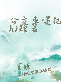 公交车侵犯肉(h)短篇