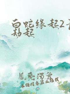 白蛇缘起2青蛇劫起