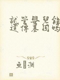 试管婴儿能排除遗传基因吗