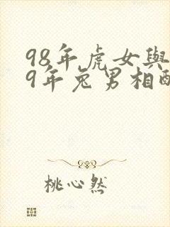 98年虎女与99年兔男相配吗婚姻如何