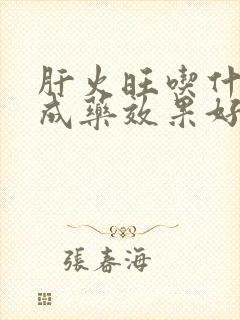 肝火旺吃什么中成药效果好