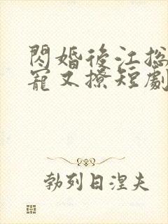 闪婚后江总他又宠又撩短剧免费全集