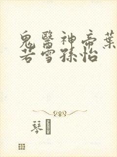 鬼医神帝叶辰夏若雪孙怡