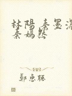 林阳 秦墨浓 秦嫣然