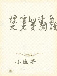标价by清自全文免费阅读笔趣阁无弹窗