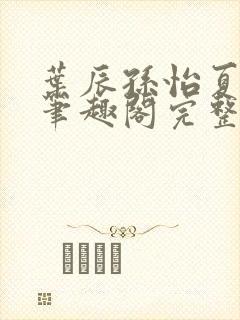 叶辰孙怡夏若雪笔趣阁完整版