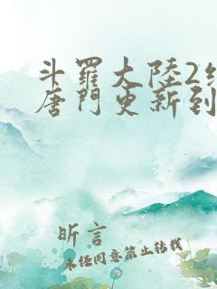斗罗大陆2绝世唐门更新到第几集了