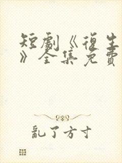 短剧《复生归途》全集免费播放