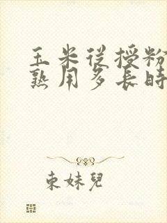 玉米从授粉到成熟用多长时间