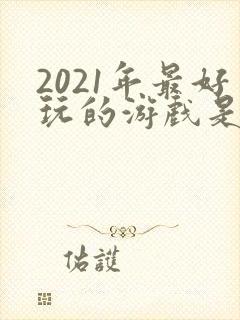 2021年最好玩的游戏是什么