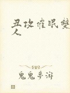 丑攻催眠双性美人