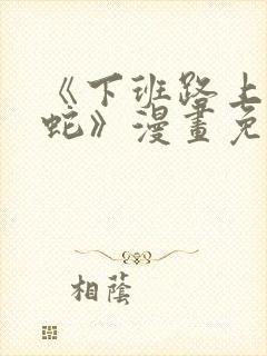 《下班路上捡到蛇》漫画免费观看