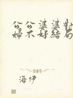 公公婆婆对儿媳妇不好结局会是怎样?