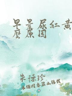 早晨尿红黄是什么原因