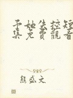 予她失控短剧全集免费观看