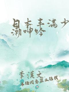 日本丰满少妇高潮呻吟