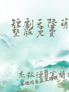 短剧天降萌宝完整版免费