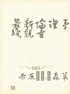 最新伦理手机在线观看