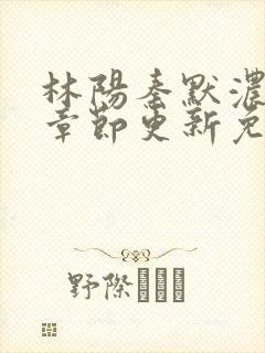 林阳秦默浓最新章节更新免费阅读全文