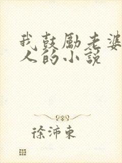 我鼓励老婆找男人的小说