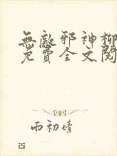 无敌邪神柳无邪免费全文阅读