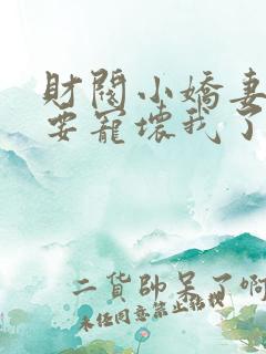 财阀小娇妻叔你要宠坏我了免费阅读全文小说