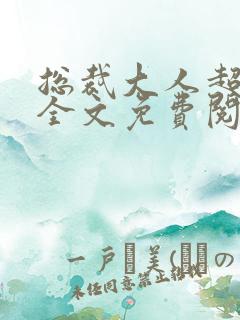 总裁大人超给力全文免费阅读全文