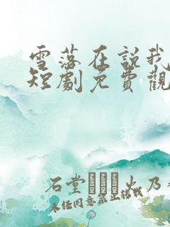 雪落在说我爱你短剧免费观看最新更新内容