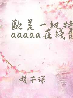 欧美一级特黄aaaaaa在线观看