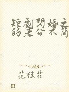 短剧闪婚之后我的老公不简单