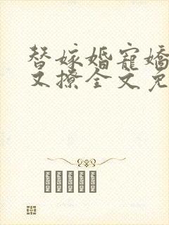 替嫁婚宠娇妻甜又撩全文免费阅读