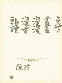 韩漫漫画免费阅读看漫画下拉无删减