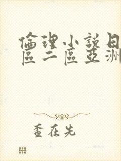 伦理小说日韩一区二区亚洲