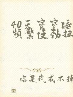 40天宝宝睡觉频繁使劲扭动哼唧