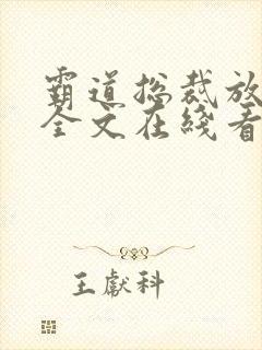 霸道总裁放肆爱全文在线看免费全文