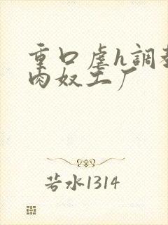 重口虐h调教h肉奴工厂