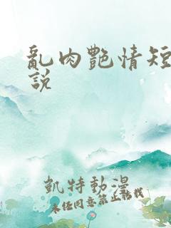 乱肉艳情短篇小说