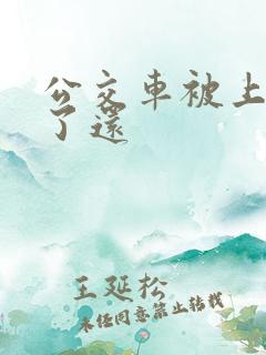 公交车被上高潮了还