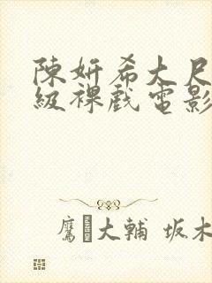陈妍希大尺度三级裸戏电影