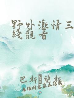 野外激情三级在线观看