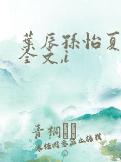 叶辰孙怡夏若雪全文,i