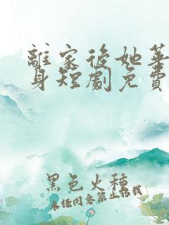 离家后她华丽转身短剧免费观看全集