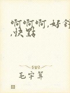 啊啊啊,好舒服,快点