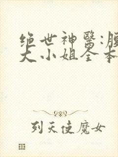 绝世神医:腹黑大小姐全本