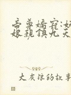 帝尊娇宠:妖孽娘亲镇九天视频